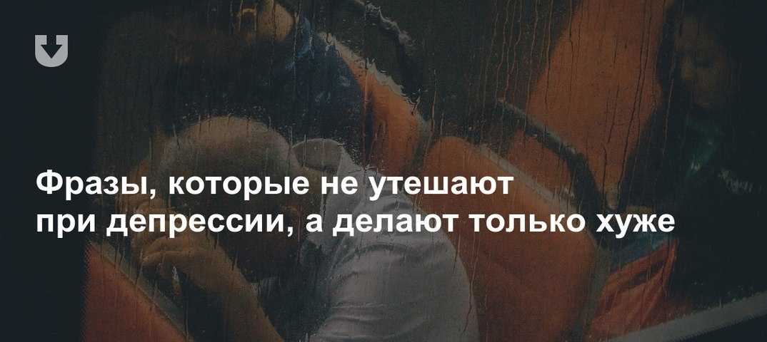 6 фраз, которые не стоит говорить человеку в депрессии | матроны.ru